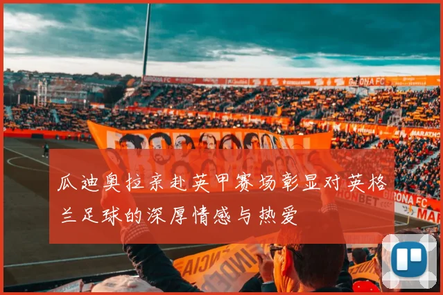 瓜迪奥拉亲赴英甲赛场彰显对英格兰足球的深厚情感与热爱