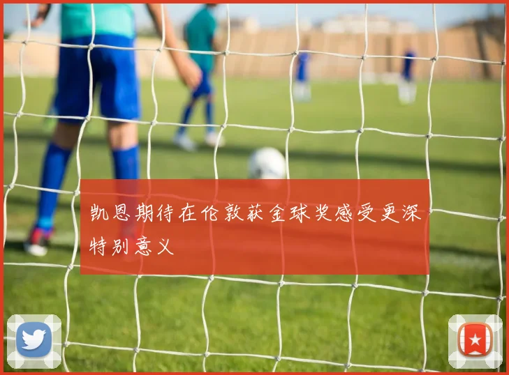 凯恩期待在伦敦获金球奖感受更深特别意义