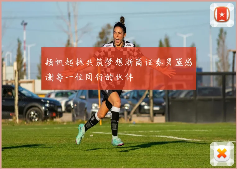 扬帆起杭共筑梦想浙商证券男篮感谢每一位同行的伙伴