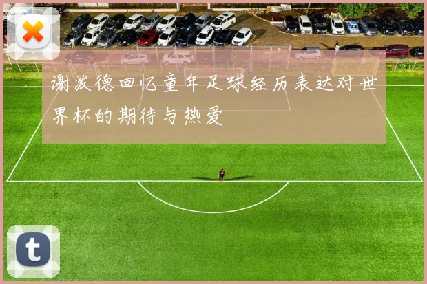 谢泼德回忆童年足球经历表达对世界杯的期待与热爱