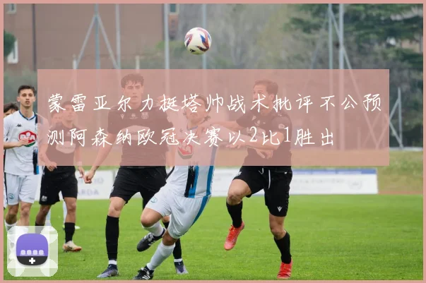蒙雷亚尔力挺塔帅战术批评不公预测阿森纳欧冠决赛以2比1胜出