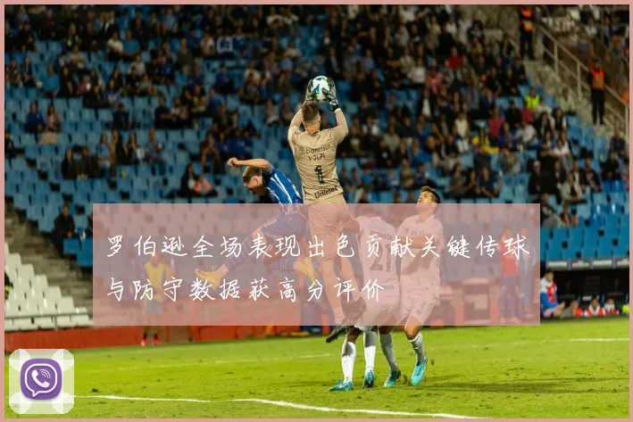 罗伯逊全场表现出色贡献关键传球与防守数据获高分评价