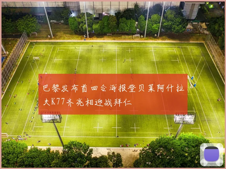 巴黎发布首回合海报登贝莱阿什拉夫K77齐亮相迎战拜仁